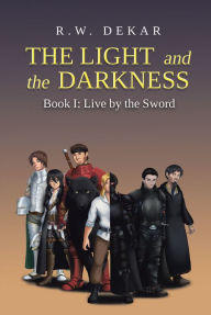 Title: The Light and the Darkness: Live By the Sword, Author: R. W. Dekar