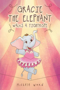 Title: Gracie the Elephant Walks a Tightrope, Author: Michele Ward