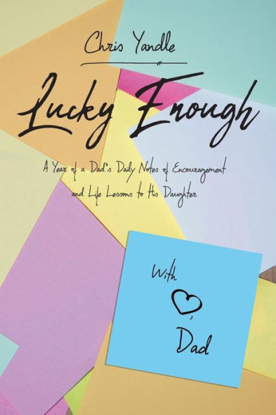 Lucky Enough: A Year of a Dad's Daily Notes of Encouragement and Life Lessons to His Daughter