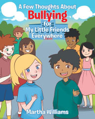 Title: A Few Thoughts About Bullying for My Little Friends Everywhere, Author: Martha Williams