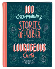 Title: 100 Extraordinary Stories of Prayer for Courageous Girls: Unforgettable Tales of Women of Faith, Author: Jean Fischer