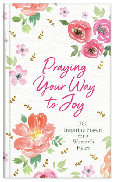 Praying Your Way to Joy: 200 Inspiring Prayers for a Woman's Heart