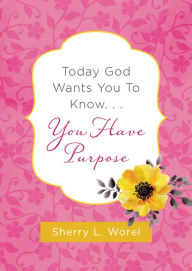 Title: Today God Wants You to Know. . .You Have Purpose, Author: Sherry L. Worel