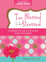 Title: Too Blessed to be Stressed: 3-Minute Devotions for Women Large Print Edition, Author: Debora M. Coty
