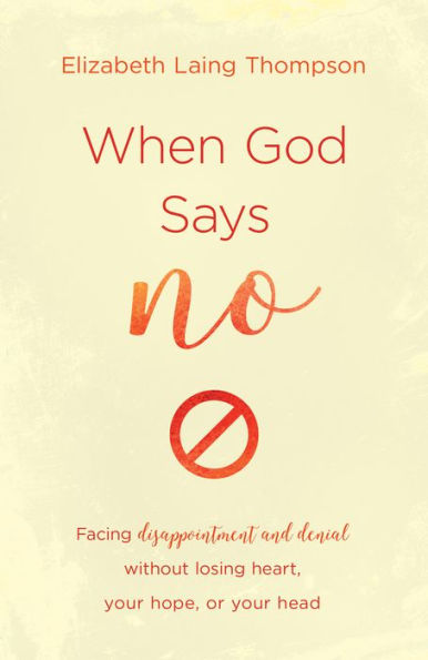 When God Says "No": Facing Disappointment and Denial without Losing Heart, Hope, or Your Head