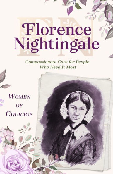 Women of Courage: Florence Nightingale: Compassionate Care for People Who Need It Most