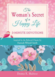 Title: The Woman's Secret of a Happy Life: 3-Minute Devotions: Inspired by the Beloved Classic by Hannah Whitall Smith, Author: Donna K. Maltese