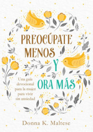 Title: Preocúpate menos y ora más: Una guía devocional para la mujer para vivir sin ansiedad, Author: Donna K. Maltese