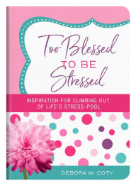 Title: Too Blessed to Be Stressed: Inspiration for Climbing Out of Life's Stress-Pool, Author: Debora M. Coty