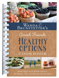 Free download textbook pdf Wanda E. Brunstetter's Amish Friends Healthy Options Cookbook: Health Begins in the Kitchen with over 200 Recipes, Tips, and Remedies from the Amish