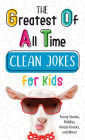 The Greatest of All Time Clean Jokes for Kids: Funny Stories, Riddles, Knock-Knocks, and More!