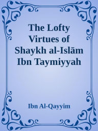 Title: The Lofty Virtues of Shaykh al-Islam Ibn Taymiyyah, Author: Ibn Al-Qayyim