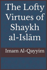 Title: The Lofty Virtues of Shaykh al-Islam Ibn Taymiyyah, Author: Ibn Al-Qayyim