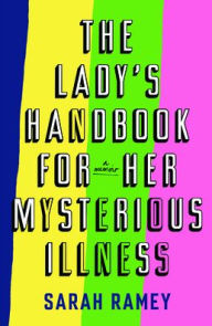 Title: The Lady's Handbook for Her Mysterious Illness: A Memoir, Author: Sarah Ramey