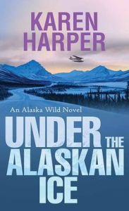 Download books in kindle format Under the Alaskan Ice: An Alaska Wild Novel 9781643588605 by Karen Harper