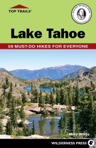 Title: Top Trails: Lake Tahoe: 59 Must-Do Hikes for Everyone, Author: Mike White