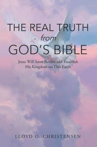 Title: The Real Truth from God's Bible: Jesus Will Soon Return and Establish His Kingdom on this Earth, Author: Lloyd  O. Christensen