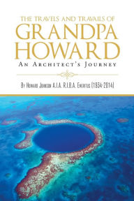 Title: The Travels and Travails of Grandpa Howard: An Architect's Journey, Author: Howard Johnson