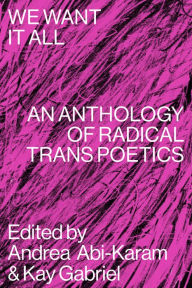 Download ebooks free for iphone We Want It All: An Anthology of Radical Trans Poetics (English literature) 9781643620336  by Andrea Abi-Karam, Kay Gabriel