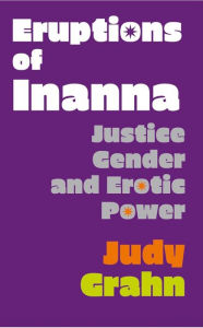 Title: Eruptions of Inanna: Justice, Gender, and Erotic Power, Author: Judy Grahn
