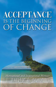 Title: Acceptance is the Beginning of Change: Motivational and Inspirational Memoir, Author: Ralston G. Bishop