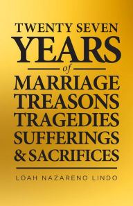 Title: 27 Years of Marriage, Treasons, Tragedies, Sufferings and Sacrifices, Author: Loah Nazareno Lindo