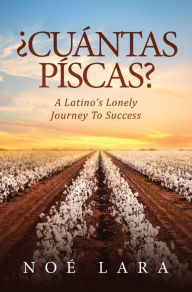 Title: ¿CUÁNTAS PÍSCAS?: A Latino's Lonely Journey To Success, Author: Noe Lara