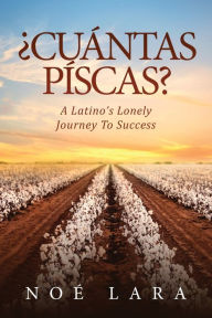 Title: ¿CUÁNTAS PÍSCAS?: A Latino's Lonely Journey To Success, Author: Noe Lara