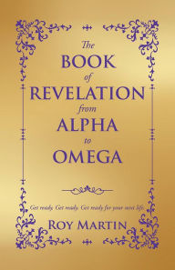 Title: THE BOOK OF REVELATION FROM ALPHA TO OMEGA, Author: Roy Martin