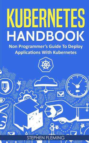 Kubernetes Handbook: Non-Programmer's Guide To Deploy Applications With