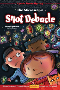 Title: The Microscopic Snot Debacle: Solving Mysteries Through Science, Technology, Engineering, Art & Math, Author: Ken Bowser