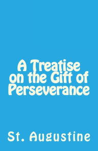 Title: A Treatise on the Gift of Perseverance, Author: St Augustine