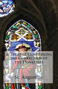 Title: A Treatise Concerning the Correction of the Donatists, Author: St Augustine