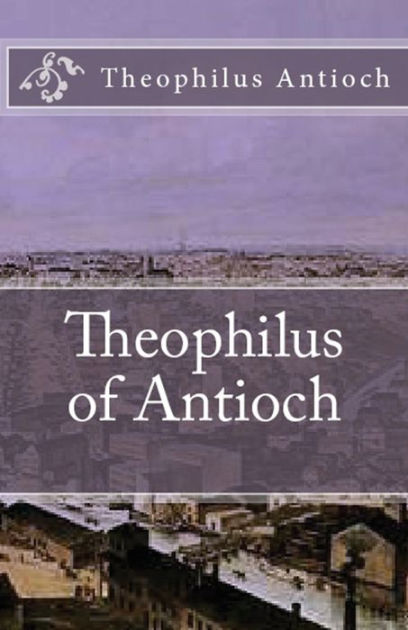 Theophilus of Antioch: Theophilus to Autolycus by Theophilus Antioch ...