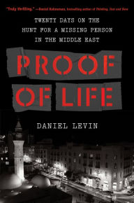 Title: Proof of Life: Twenty Days on the Hunt for a Missing Person in the Middle East, Author: Daniel Levin