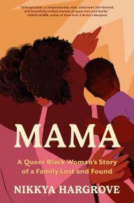 Title: Mama: A Queer Black Woman's Story of a Family Lost and Found, Author: Nikkya Hargrove