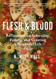 Title: Flesh & Blood: Reflections on Infertility, Family, and Creating a Bountiful Life: A Memoir, Author: N. West Moss