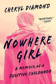 Title: Nowhere Girl: A Memoir of a Fugitive Childhood, Author: Cheryl Diamond