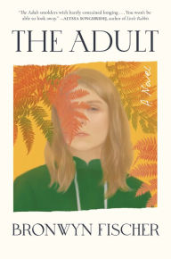 Title: The Adult: A Novel, Author: Bronwyn Fischer