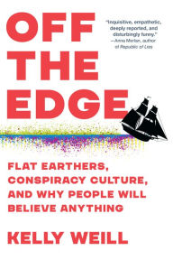 Title: Off the Edge: Flat Earthers, Conspiracy Culture, and Why People Will Believe Anything, Author: Kelly Weill