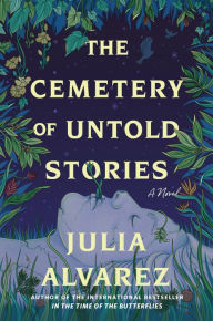 Title: The Cemetery of Untold Stories: A Novel, Author: Julia Alvarez