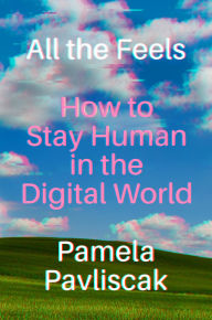 Title: All the Feels: How to Stay Human in the Digital World, Author: Pamela Pavliscak