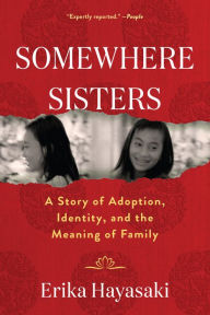 Title: Somewhere Sisters: A Story of Adoption, Identity, and the Meaning of Family, Author: Erika Hayasaki