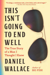 Free download of books This Isn't Going to End Well: The True Story of a Man I Thought I Knew by Daniel Wallace (English Edition) PDB iBook 9781643755793