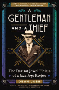 Title: A Gentleman and a Thief: The Daring Jewel Heists of a Jazz Age Rogue, Author: Dean Jobb