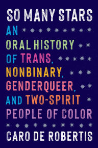 Title: So Many Stars: An Oral History of Trans, Nonbinary, Genderqueer, and Two-Spirit People of Color, Author: Caro De Robertis