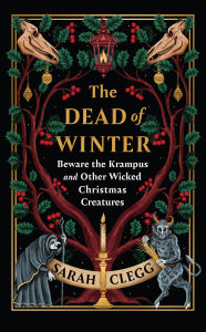 Title: The Dead of Winter: Beware the Krampus and Other Wicked Christmas Creatures, Author: Sarah Clegg