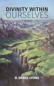 Title: Divinity Within Ourselves: A Memoir, Author: D Derek Lyons