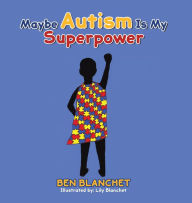 Title: Maybe Autism Is My Superpower, Author: Ben Blanchet