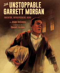 Title: The Unstoppable Garrett Morgan: Inventor, Entrepreneur, Hero, Author: Joan DiCicco